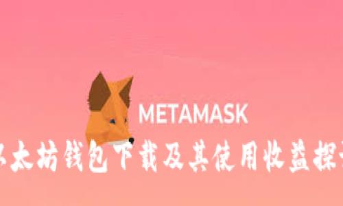 :
以太坊钱包下载及其使用收益探讨