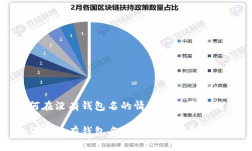 如何在没有钱包名的情况下登录TP钱包

如何在没有钱包名的情况下登录TP钱包