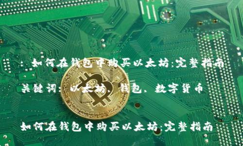 : 如何在钱包中购买以太坊：完整指南

关键词: 以太坊, 钱包, 数字货币


如何在钱包中购买以太坊：完整指南
