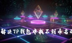 : 如何解决TP钱包中找不到币名的问题？