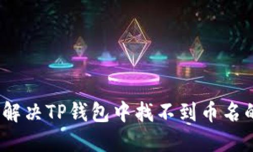 : 如何解决TP钱包中找不到币名的问题？