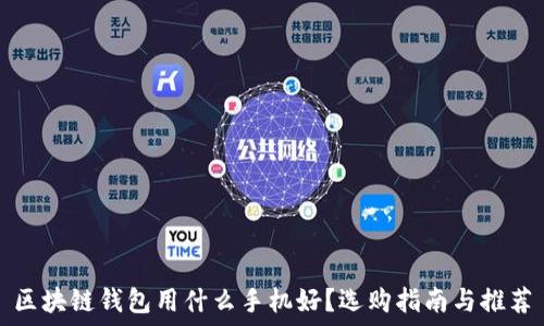   
区块链钱包用什么手机好？选购指南与推荐