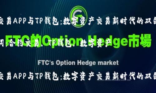 合约交易APP与TP钱包：数字资产交易新时代的双剑合璧

关键词：合约交易, TP钱包, 数字资产


合约交易APP与TP钱包：数字资产交易新时代的双剑合璧