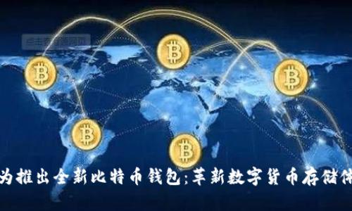 华为推出全新比特币钱包：革新数字货币存储体验