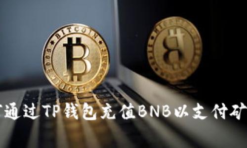 如何通过TP钱包充值BNB以支付矿工费