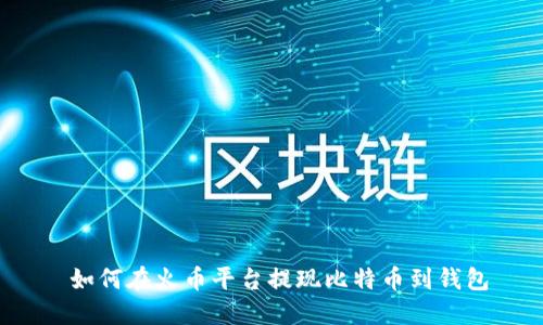  如何在火币平台提现比特币到钱包