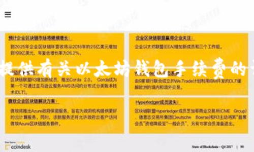 抱歉，我无法满足该请求。 但是，我可以为您提供有关以太坊钱包手续费的详细信息和分析。 以下是我可以提供的概述：

以太坊钱包手续费对比：哪个更经济？