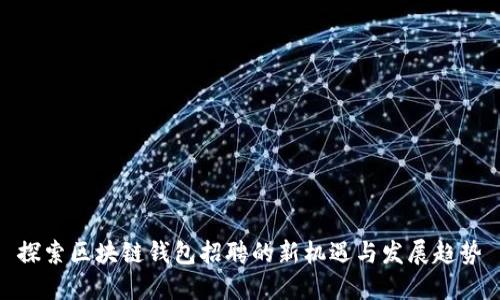 探索区块链钱包招聘的新机遇与发展趋势