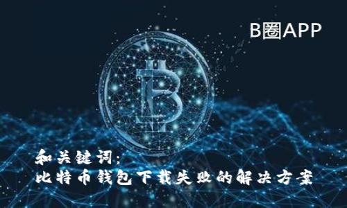 和关键词：
比特币钱包下载失败的解决方案