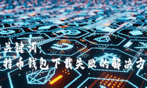 和关键词：
比特币钱包下载失败的解决方案