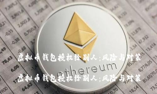 虚拟币钱包授权给别人：风险与对策

虚拟币钱包授权给别人：风险与对策