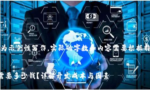 请注意：以下内容为示例性写作，实际的字数和内容需要根据特定情况进行补充。


创建区块链钱包需要多少钱？详解开发成本与因素