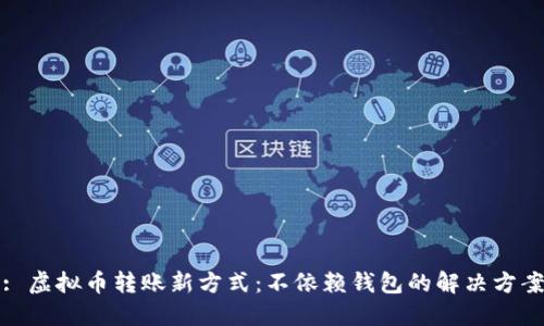 : 虚拟币转账新方式：不依赖钱包的解决方案