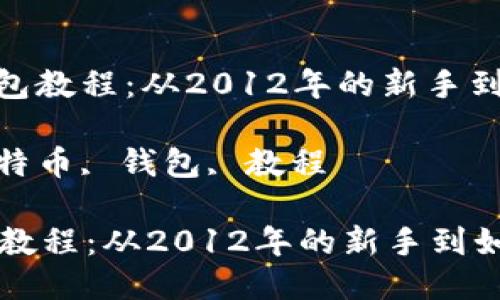 : 比特币钱包教程：从2012年的新手到如今的精通

关键词: 比特币, 钱包, 教程

比特币钱包教程：从2012年的新手到如今的精通
