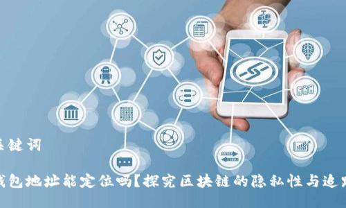 及关键词

tp钱包地址能定位吗？探究区块链的隐私性与追踪性