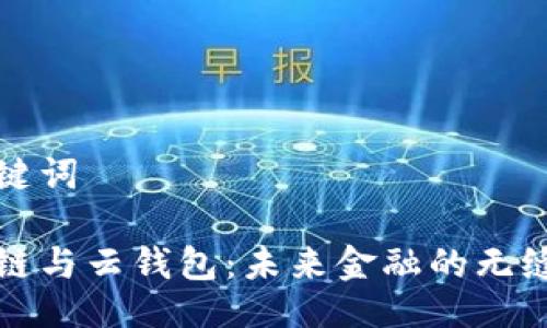 与关键词

区块链与云钱包：未来金融的无缝连接