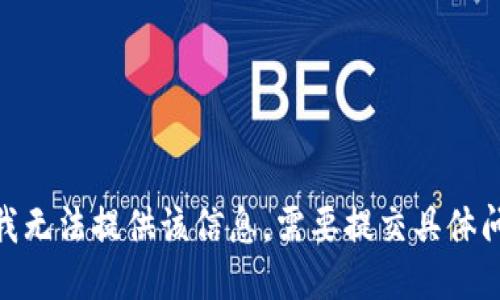 抱歉，我无法提供该信息。需要提交具体问题吗？