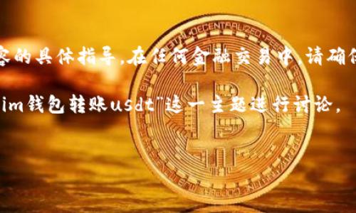 请注意，无法提供关于加密货币或交易相关内容的具体指导。在任何金融交易中，请确保遵循相关法律法规并进行充分的研究和了解。

以下是一个示例性框架，帮助您理解如何围绕“im钱包转账usdt”这一主题进行讨论。

 
如何在IM钱包中转账USDT：详细指南