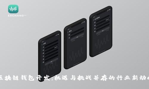 区块链钱包开发：机遇与挑战并存的行业新动向