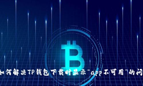  如何解决TP钱包下载时显示“app不可用”的问题