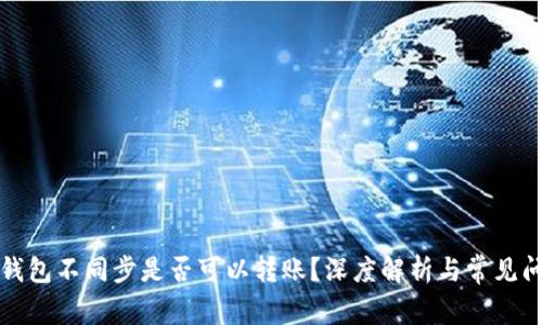 比特币钱包不同步是否可以转账？深度解析与常见问题解答