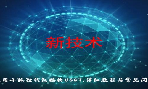 如何使用小狐狸钱包接收USDT：详细教程与常见问题解答