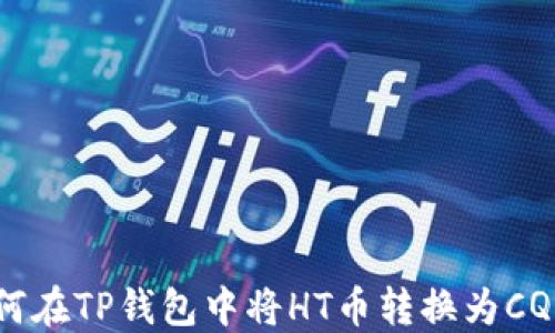 
如何在TP钱包中将HT币转换为CQE币
