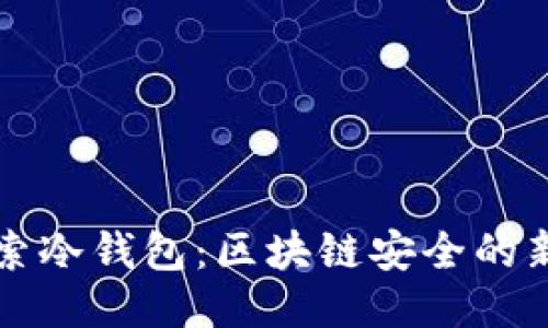 深入探索冷钱包：区块链安全的新庇护所