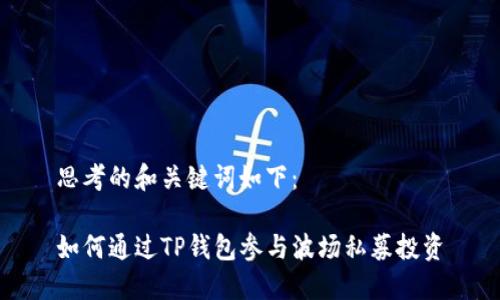 思考的和关键词如下：

如何通过TP钱包参与波场私募投资