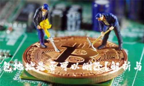 比特币钱包地址是否可以删除？解析与潜在影响