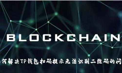 如何解决TP钱包扫码提示无法识别二维码的问题