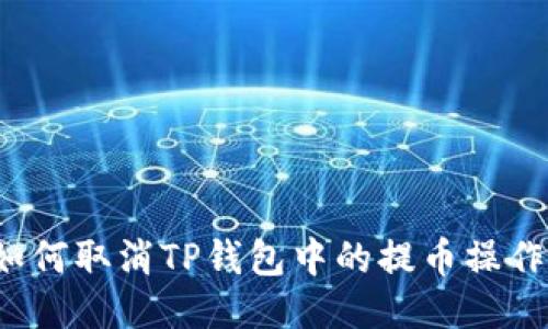 如何取消TP钱包中的提币操作？