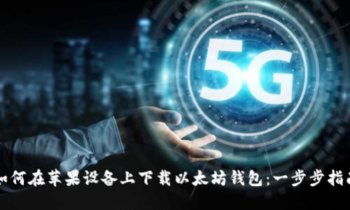 如何在苹果设备上下载以太坊钱包：一步步指南