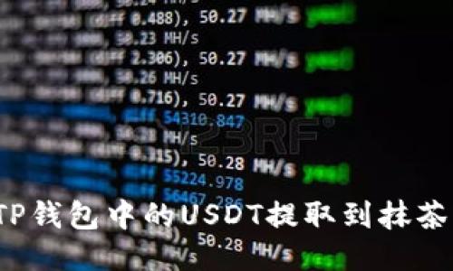如何将TP钱包中的USDT提取到抹茶交易所？