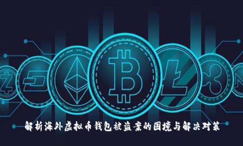 解析海外虚拟币钱包被盗案的困境与解决对策