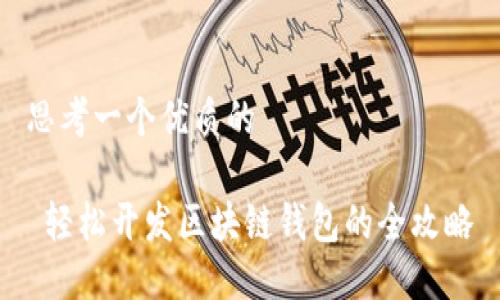 思考一个优质的

 轻松开发区块链钱包的全攻略