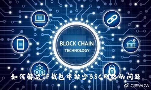 如何解决TP钱包中缺少BSC网络的问题