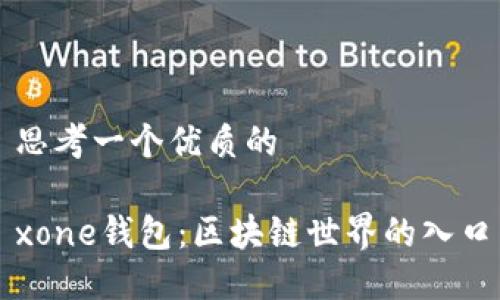 思考一个优质的

xone钱包：区块链世界的入口