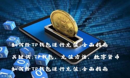 如何给TP钱包进行充值：全面指南

关键词：TP钱包, 充值方法, 数字货币

如何给TP钱包进行充值：全面指南