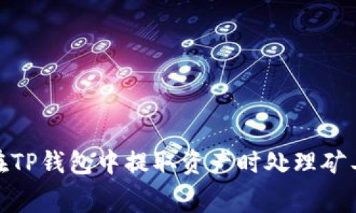 : 如何在TP钱包中提取资产时处理矿工费问题