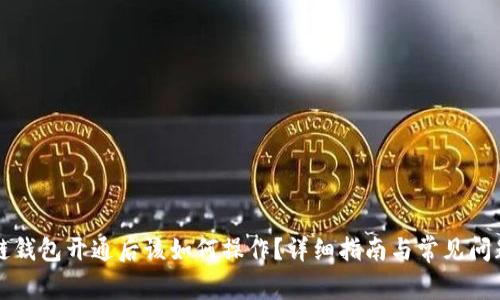 区块链钱包开通后该如何操作？详细指南与常见问题解答