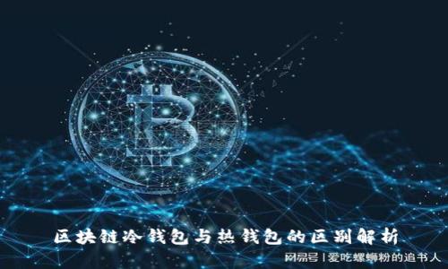 区块链冷钱包与热钱包的区别解析