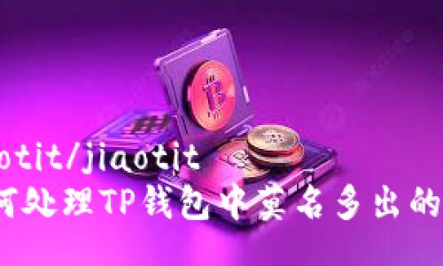 jiaotit/jiaotit
如何处理TP钱包中莫名多出的币？