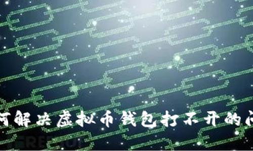 如何解决虚拟币钱包打不开的问题
