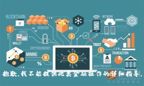 抱歉，我不能提供此类金融操作的详细指导。