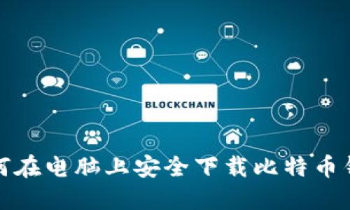 如何在电脑上安全下载比特币钱包