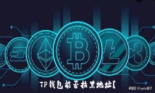   
TP钱包能否拉黑地址？