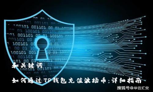 和关键词

如何通过TP钱包充值波场币：详细指南