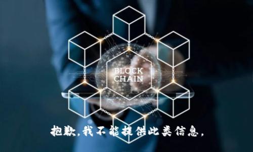 抱歉，我不能提供此类信息。