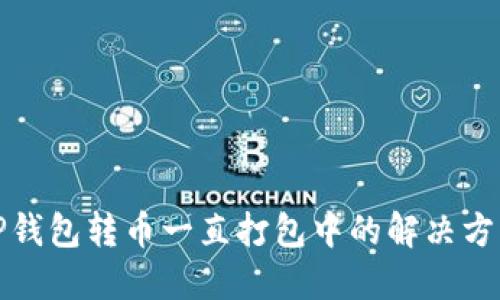 TP钱包转币一直打包中的解决方案
